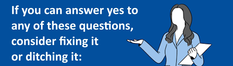 If you can answer yes to any of these questions, consider fixing it or ditching it: If you can answer yes to any of these questions, consider fixing it or ditching it: